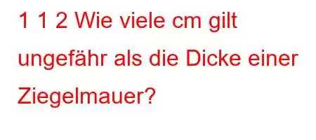 1 1 2 Wie viele cm gilt ungefähr als die Dicke einer Ziegelmauer