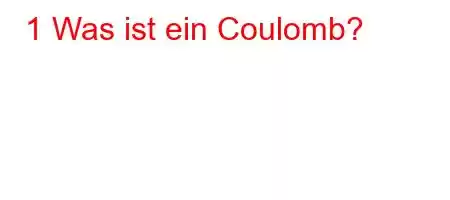 1 Was ist ein Coulomb?