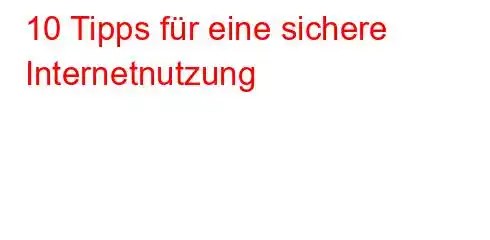 10 Tipps für eine sichere Internetnutzung