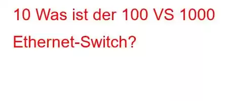 10 Was ist der 100 VS 1000 Ethernet-Switch?