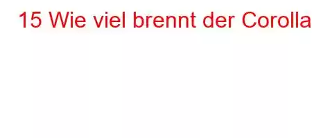 15 Wie viel brennt der Corolla?