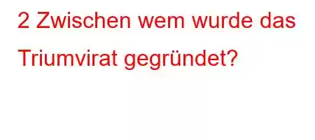 2 Zwischen wem wurde das Triumvirat gegründet?