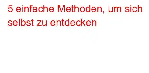 5 einfache Methoden, um sich selbst zu entdecken