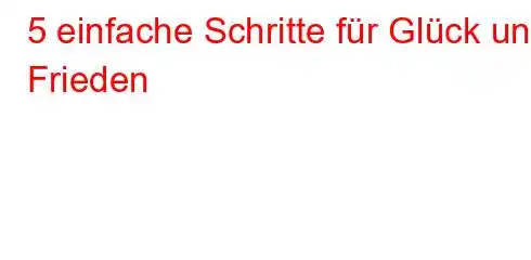 5 einfache Schritte für Glück und Frieden