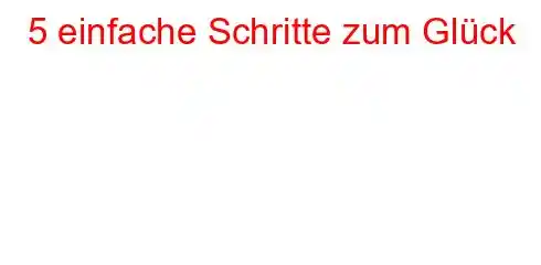 5 einfache Schritte zum Glück