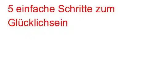 5 einfache Schritte zum Glücklichsein