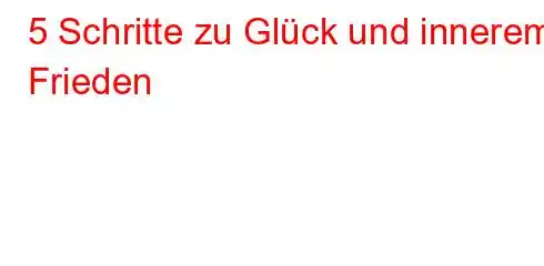 5 Schritte zu Glück und innerem Frieden