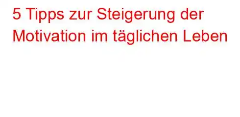 5 Tipps zur Steigerung der Motivation im täglichen Leben