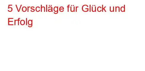 5 Vorschläge für Glück und Erfolg