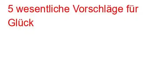 5 wesentliche Vorschläge für Glück