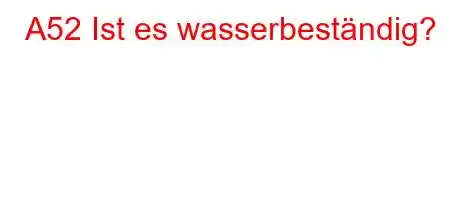 A52 Ist es wasserbeständig?