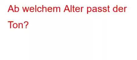 Ab welchem ​​Alter passt der Ton?