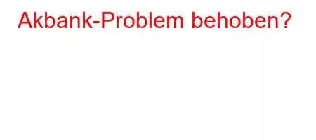 Akbank-Problem behoben?