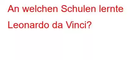 An welchen Schulen lernte Leonardo da Vinci?