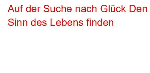 Auf der Suche nach Glück Den Sinn des Lebens finden