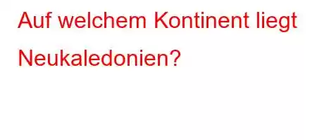 Auf welchem ​​Kontinent liegt Neukaledonien