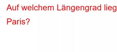 Auf welchem ​​Längengrad liegt Paris