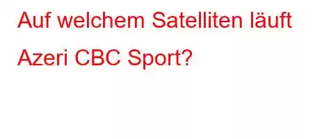 Auf welchem ​​Satelliten läuft Azeri CBC Sport?