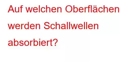 Auf welchen Oberflächen werden Schallwellen absorbiert?