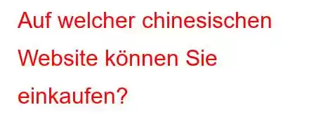 Auf welcher chinesischen Website können Sie einkaufen?