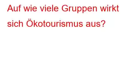 Auf wie viele Gruppen wirkt sich Ökotourismus aus