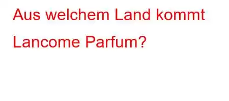 Aus welchem ​​Land kommt Lancome Parfum?