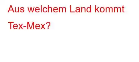 Aus welchem ​​Land kommt Tex-Mex?