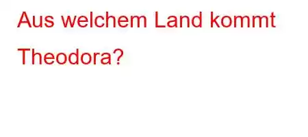 Aus welchem ​​Land kommt Theodora?