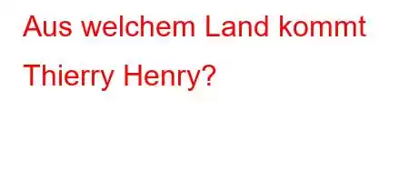 Aus welchem ​​Land kommt Thierry Henry?