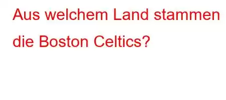 Aus welchem ​​Land stammen die Boston Celtics?