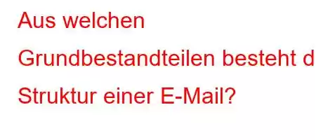 Aus welchen Grundbestandteilen besteht die Struktur einer E-Mail?