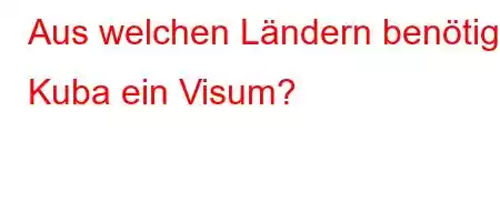 Aus welchen Ländern benötigt Kuba ein Visum?