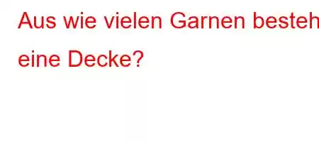 Aus wie vielen Garnen besteht eine Decke?