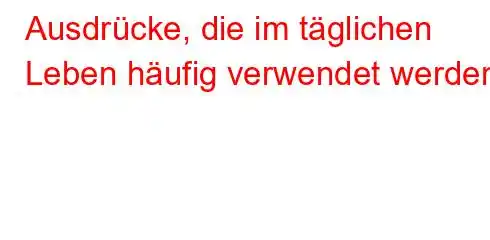 Ausdrücke, die im täglichen Leben häufig verwendet werden