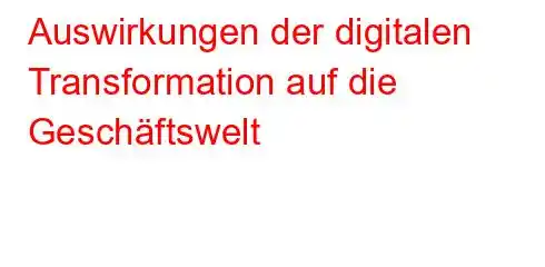 Auswirkungen der digitalen Transformation auf die Geschäftswelt