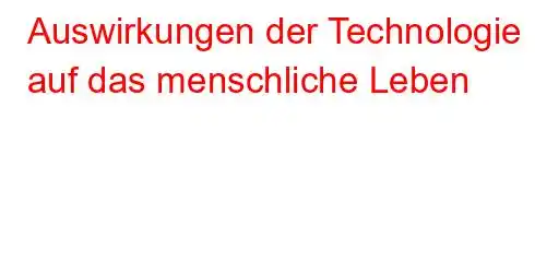 Auswirkungen der Technologie auf das menschliche Leben