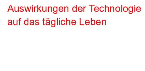 Auswirkungen der Technologie auf das tägliche Leben