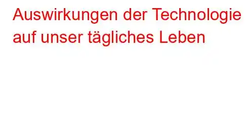 Auswirkungen der Technologie auf unser tägliches Leben