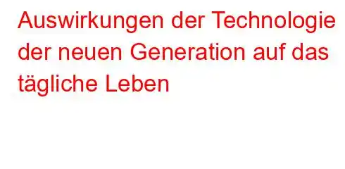 Auswirkungen der Technologie der neuen Generation auf das tägliche Leben