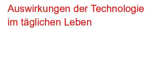 Auswirkungen der Technologie im täglichen Leben