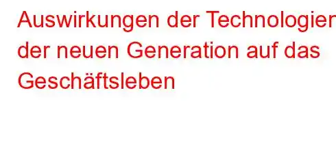 Auswirkungen der Technologien der neuen Generation auf das Geschäftsleben