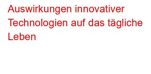 Auswirkungen innovativer Technologien auf das tägliche Leben