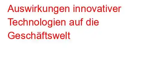 Auswirkungen innovativer Technologien auf die Geschäftswelt