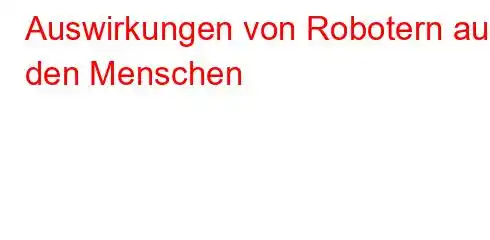 Auswirkungen von Robotern auf den Menschen