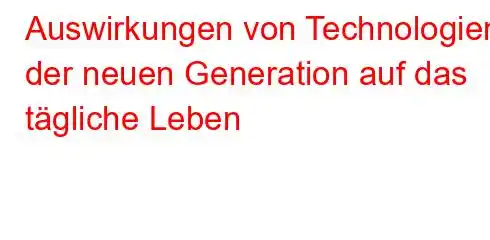 Auswirkungen von Technologien der neuen Generation auf das tägliche Leben