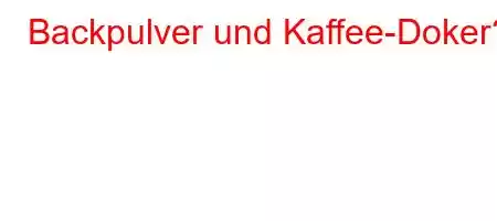 Backpulver und Kaffee-Doker?