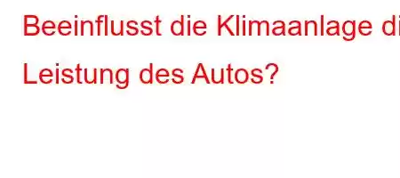 Beeinflusst die Klimaanlage die Leistung des Autos