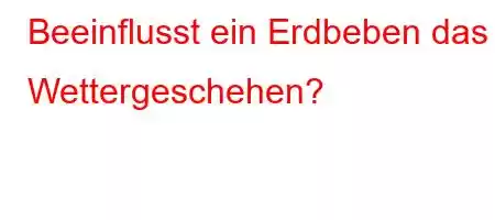 Beeinflusst ein Erdbeben das Wettergeschehen