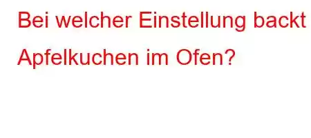 Bei welcher Einstellung backt Apfelkuchen im Ofen?