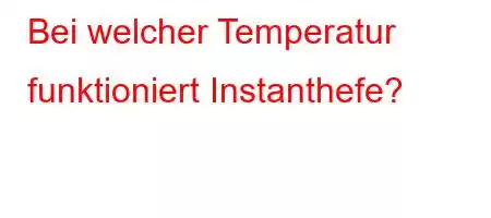 Bei welcher Temperatur funktioniert Instanthefe